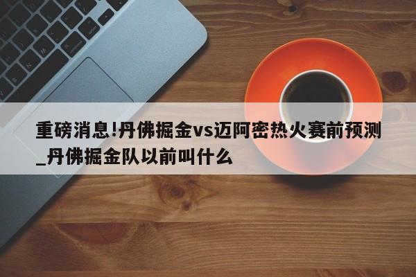 重磅消息!丹佛掘金vs迈阿密热火赛前预测_丹佛掘金队以前叫什么