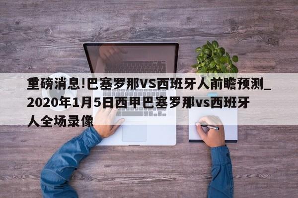 重磅消息!巴塞罗那VS西班牙人前瞻预测_2020年1月5日西甲巴塞罗那vs西班牙人全场录像