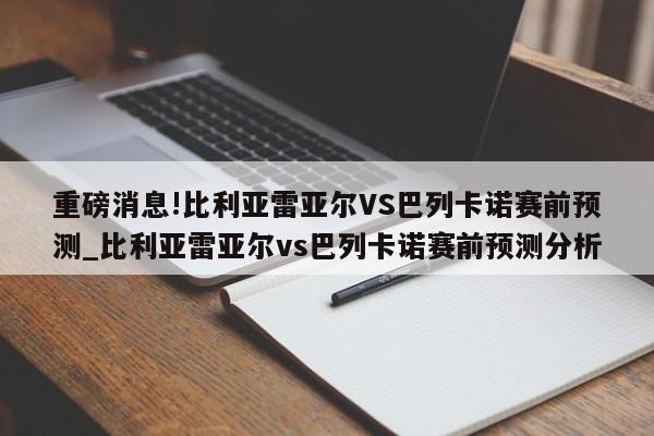 重磅消息!比利亚雷亚尔VS巴列卡诺赛前预测_比利亚雷亚尔vs巴列卡诺赛前预测分析