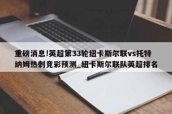 重磅消息!英超第33轮纽卡斯尔联vs托特纳姆热刺竞彩预测_纽卡斯尔联队英超排名