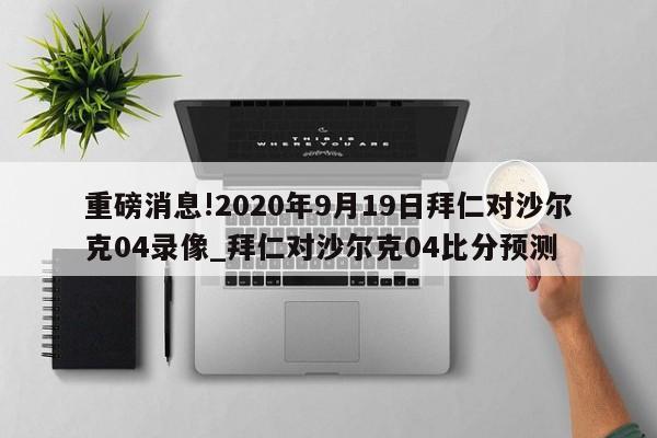 重磅消息!2020年9月19日拜仁对沙尔克04录像_拜仁对沙尔克04比分预测