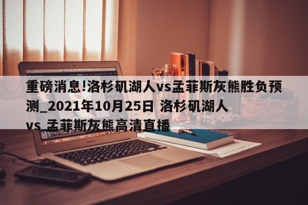 重磅消息!洛杉矶湖人vs孟菲斯灰熊胜负预测_2021年10月25日 洛杉矶湖人 vs 孟菲斯灰熊高清直播