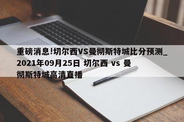 重磅消息!切尔西VS曼彻斯特城比分预测_2021年09月25日 切尔西 vs 曼彻斯特城高清直播