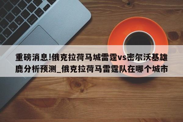 重磅消息!俄克拉荷马城雷霆vs密尔沃基雄鹿分析预测_俄克拉荷马雷霆队在哪个城市