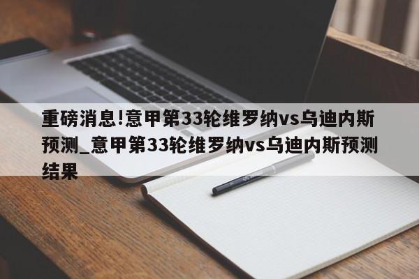 重磅消息!意甲第33轮维罗纳vs乌迪内斯预测_意甲第33轮维罗纳vs乌迪内斯预测结果