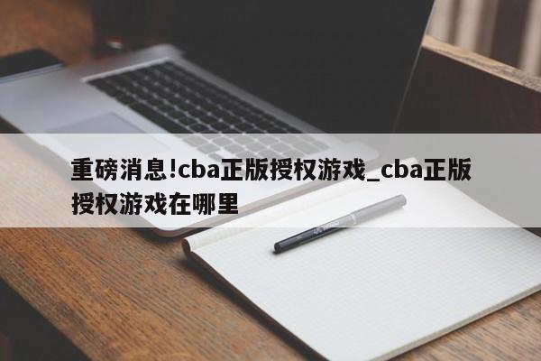 重磅消息!cba正版授权游戏_cba正版授权游戏在哪里