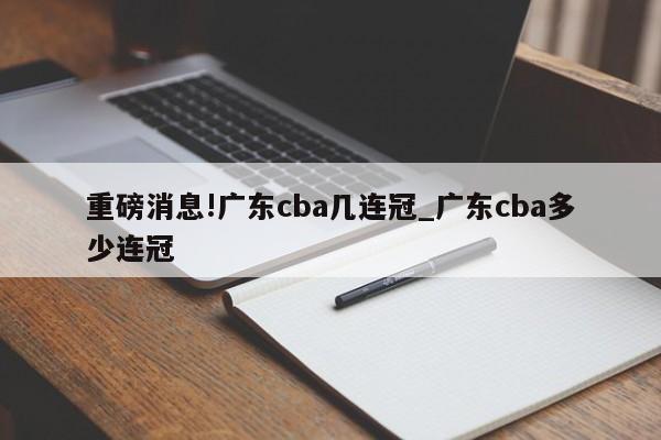 重磅消息!广东cba几连冠_广东cba多少连冠