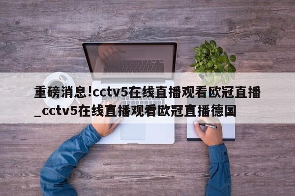 重磅消息!cctv5在线直播观看欧冠直播_cctv5在线直播观看欧冠直播德国