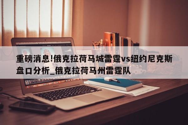 重磅消息!俄克拉荷马城雷霆vs纽约尼克斯盘口分析_俄克拉荷马州雷霆队