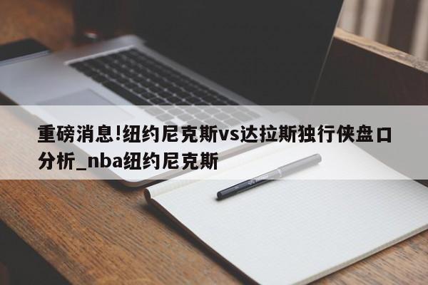 重磅消息!纽约尼克斯vs达拉斯独行侠盘口分析_nba纽约尼克斯