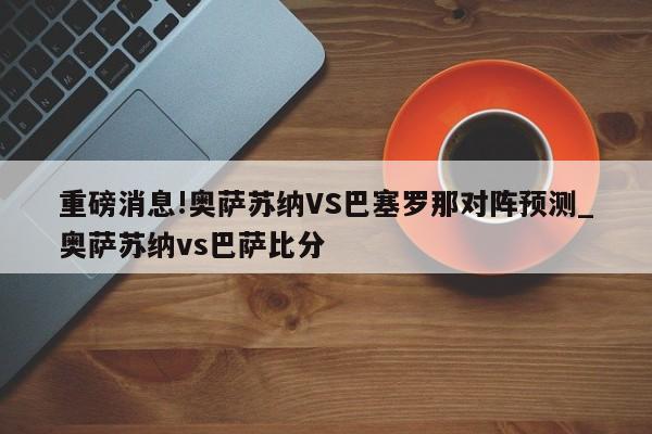 重磅消息!奥萨苏纳VS巴塞罗那对阵预测_奥萨苏纳vs巴萨比分