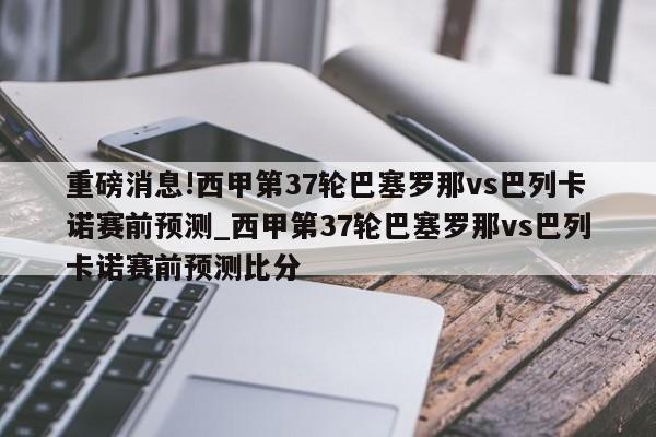 重磅消息!西甲第37轮巴塞罗那vs巴列卡诺赛前预测_西甲第37轮巴塞罗那vs巴列卡诺赛前预测比分