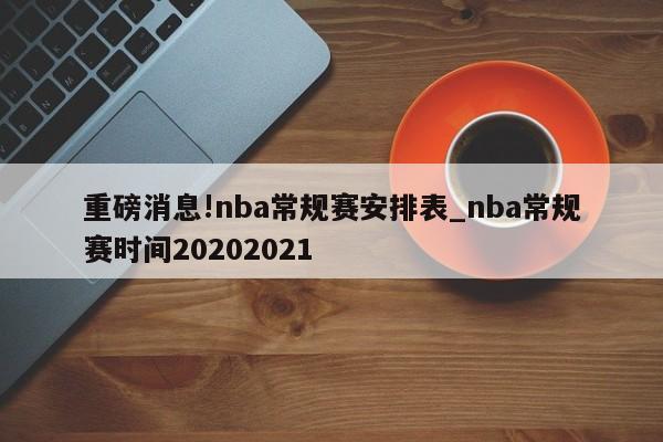 重磅消息!nba常规赛安排表_nba常规赛时间20202021