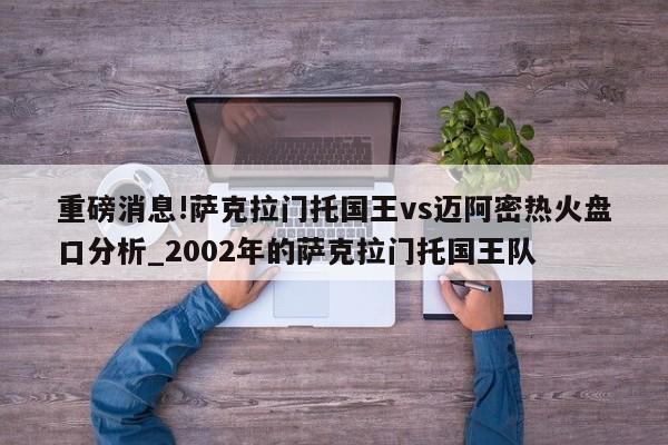 重磅消息!萨克拉门托国王vs迈阿密热火盘口分析_2002年的萨克拉门托国王队