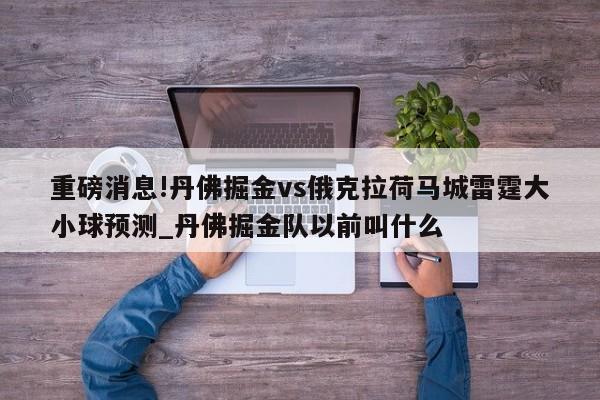 重磅消息!丹佛掘金vs俄克拉荷马城雷霆大小球预测_丹佛掘金队以前叫什么