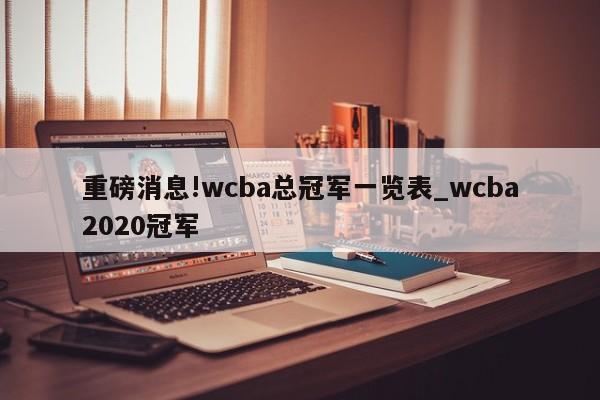 重磅消息!wcba总冠军一览表_wcba2020冠军