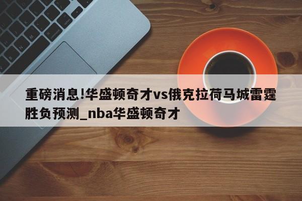 重磅消息!华盛顿奇才vs俄克拉荷马城雷霆胜负预测_nba华盛顿奇才