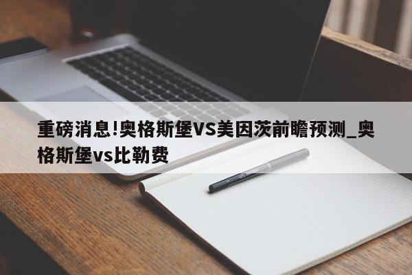 重磅消息!奥格斯堡VS美因茨前瞻预测_奥格斯堡vs比勒费