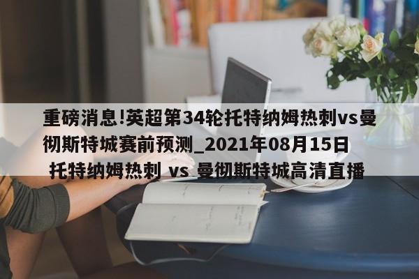 重磅消息!英超第34轮托特纳姆热刺vs曼彻斯特城赛前预测_2021年08月15日 托特纳姆热刺 vs 曼彻斯特城高清直播