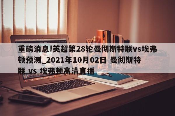 重磅消息!英超第28轮曼彻斯特联vs埃弗顿预测_2021年10月02日 曼彻斯特联 vs 埃弗顿高清直播