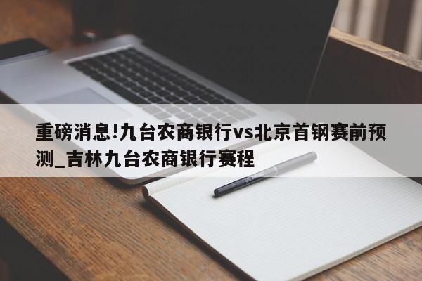 重磅消息!九台农商银行vs北京首钢赛前预测_吉林九台农商银行赛程