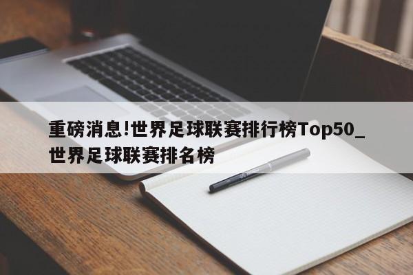 重磅消息!世界足球联赛排行榜Top50_世界足球联赛排名榜