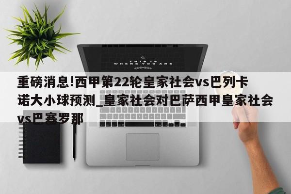 重磅消息!西甲第22轮皇家社会vs巴列卡诺大小球预测_皇家社会对巴萨西甲皇家社会vs巴塞罗那