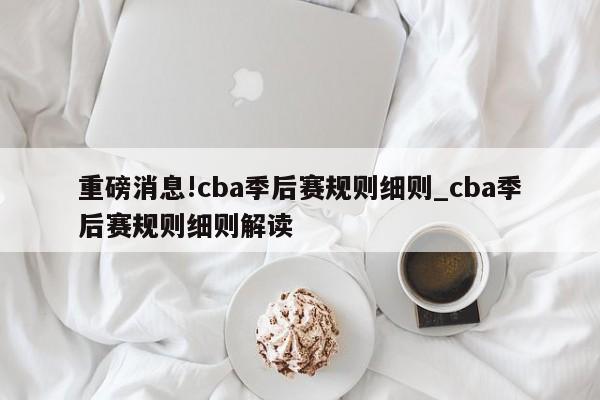 重磅消息!cba季后赛规则细则_cba季后赛规则细则解读