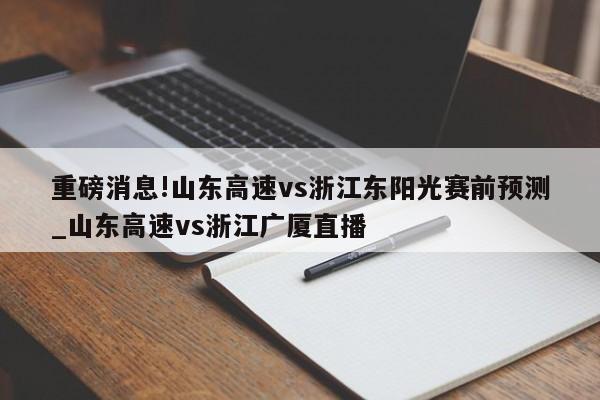 重磅消息!山东高速vs浙江东阳光赛前预测_山东高速vs浙江广厦直播