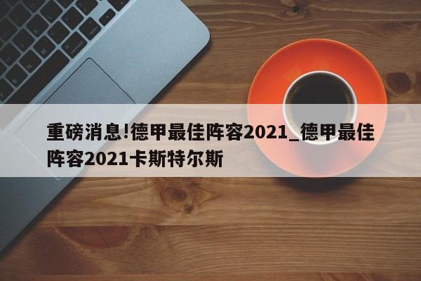 重磅消息!德甲最佳阵容2021_德甲最佳阵容2021卡斯特尔斯