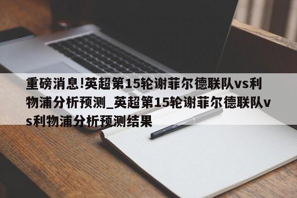 重磅消息!英超第15轮谢菲尔德联队vs利物浦分析预测_英超第15轮谢菲尔德联队vs利物浦分析预测结果