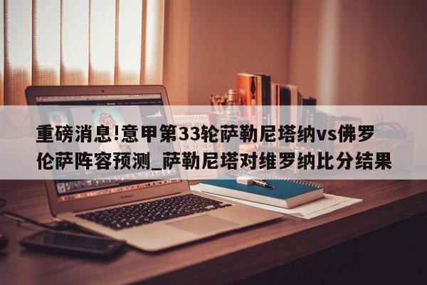 重磅消息!意甲第33轮萨勒尼塔纳vs佛罗伦萨阵容预测_萨勒尼塔对维罗纳比分结果