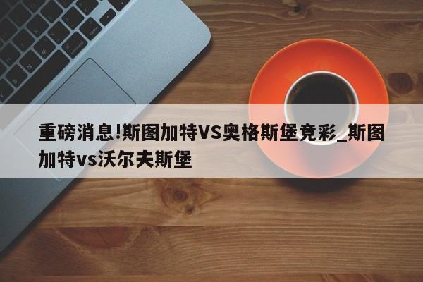 重磅消息!斯图加特VS奥格斯堡竞彩_斯图加特vs沃尔夫斯堡