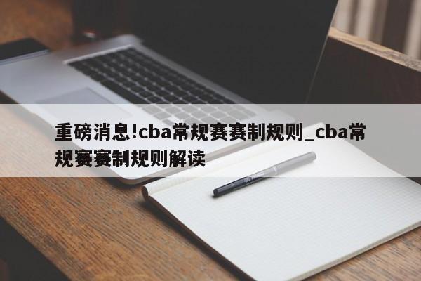 重磅消息!cba常规赛赛制规则_cba常规赛赛制规则解读