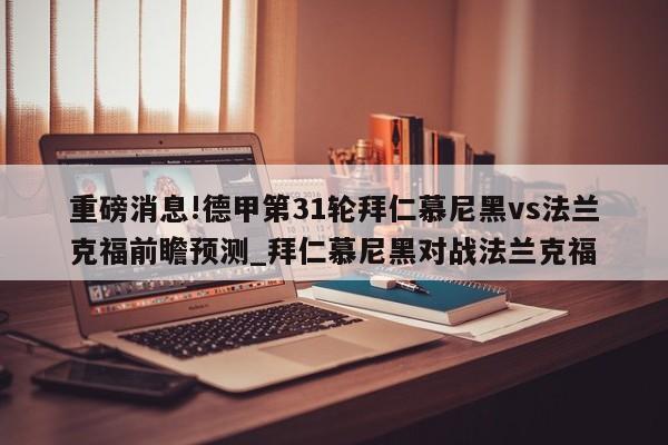 重磅消息!德甲第31轮拜仁慕尼黑vs法兰克福前瞻预测_拜仁慕尼黑对战法兰克福