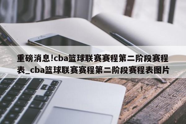 重磅消息!cba篮球联赛赛程第二阶段赛程表_cba篮球联赛赛程第二阶段赛程表图片