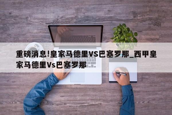 重磅消息!皇家马德里VS巴塞罗那_西甲皇家马德里Vs巴塞罗那