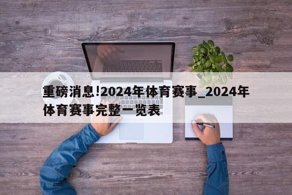 重磅消息!2024年体育赛事_2024年体育赛事完整一览表