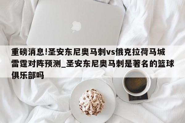 重磅消息!圣安东尼奥马刺vs俄克拉荷马城雷霆对阵预测_圣安东尼奥马刺是著名的篮球俱乐部吗