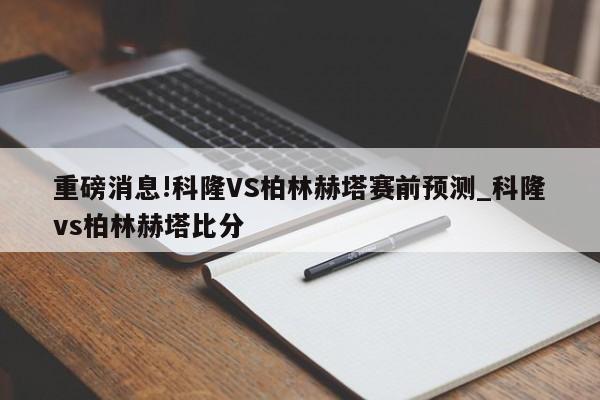 重磅消息!科隆VS柏林赫塔赛前预测_科隆vs柏林赫塔比分