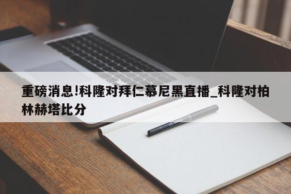 重磅消息!科隆对拜仁慕尼黑直播_科隆对柏林赫塔比分