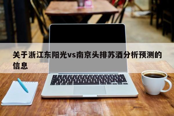 关于浙江东阳光vs南京头排苏酒分析预测的信息