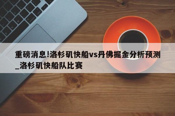 重磅消息!洛杉矶快船vs丹佛掘金分析预测_洛杉矶快船队比赛