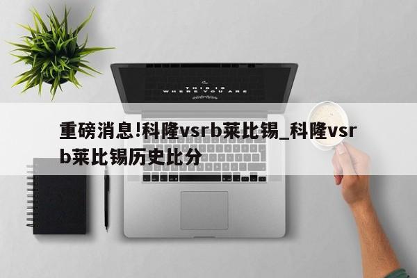 重磅消息!科隆vsrb莱比锡_科隆vsrb莱比锡历史比分