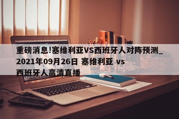 重磅消息!塞维利亚VS西班牙人对阵预测_2021年09月26日 塞维利亚 vs 西班牙人高清直播