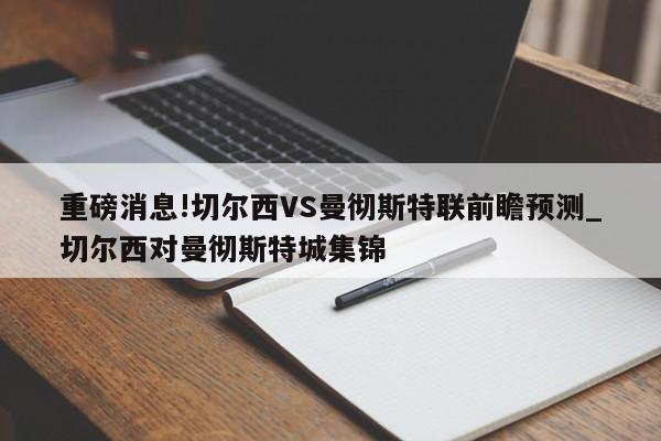 重磅消息!切尔西VS曼彻斯特联前瞻预测_切尔西对曼彻斯特城集锦