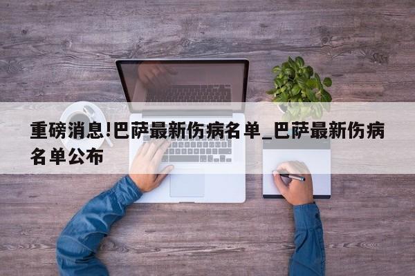 重磅消息!巴萨最新伤病名单_巴萨最新伤病名单公布