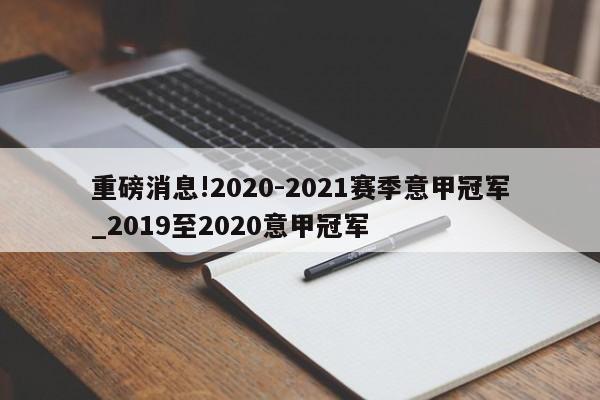 重磅消息!2020-2021赛季意甲冠军_2019至2020意甲冠军