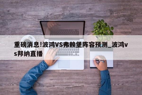 重磅消息!波鸿VS弗赖堡阵容预测_波鸿vs邦纳直播