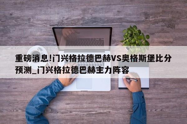 重磅消息!门兴格拉德巴赫VS奥格斯堡比分预测_门兴格拉德巴赫主力阵容